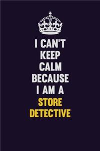 I Can't Keep Calm Because I Am A Store Detective