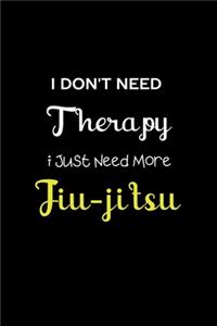 I Don't Need Therapy I Just Need More Jiu-jitsu
