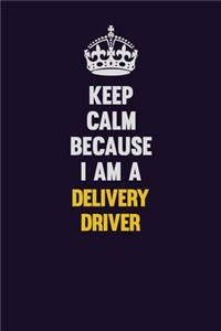 Keep Calm Because I Am A Delivery Driver