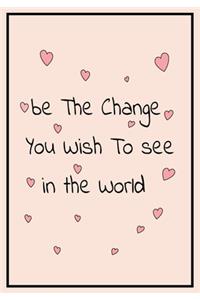 Be the Change you wish to see in the world