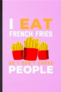 I Eat French Fries So I Don't Choke People