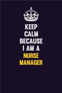 Keep Calm Because I Am A Nurse manager