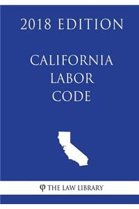 California Labor Code (2018 Edition)