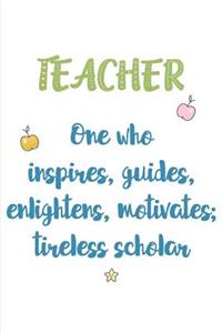 Teacher One who Inspires, Guides, Enlightens, Motivates; Tireless Scholar
