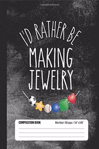 I'd Rather Be Making Jewelry Composition Book Wide Ruled 100 pages (7.44 x 9.69): Notebook Journal for Jewelry Making and Beading Fans and School Students