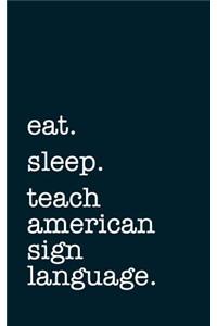 Eat. Sleep. Teach American Sign Language. - Lined Notebook