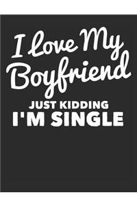 I Love My Boyfriend Just Kidding I'm Single