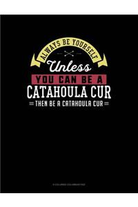 Always Be Yourself Unless You Can Be a Catahoula Cur Then Be a Catahoula Cur