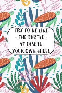 Try To Be Like The Turtle At Ease In Your Own Shell
