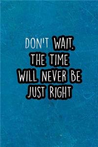 Don't Wait. the Time Will Never Be Just Right: Nice Blank Lined Notebook Journal Diary