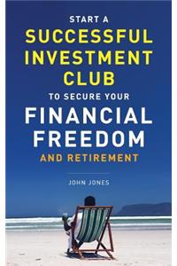 Start A Successful Investment Club to Secure Your Financial Freedom and Retirement