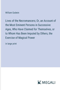 Lives of the Necromancers; Or, an Account of the Most Eminent Persons in Successive Ages, Who Have Claimed for Themselves, or to Whom Has Been Imputed by Others, the Exercise of Magical Power