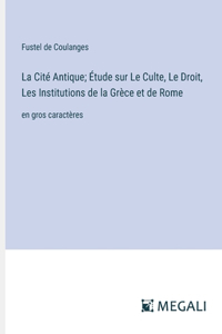 La Cité Antique; Étude sur Le Culte, Le Droit, Les Institutions de la Grèce et de Rome