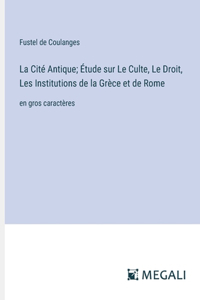 Cité Antique; Étude sur Le Culte, Le Droit, Les Institutions de la Grèce et de Rome
