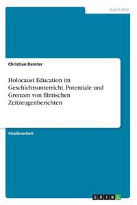 Holocaust Education im Geschichtsunterricht. Potentiale und Grenzen von filmischen Zeitzeugenberichten