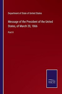 Message of the President of the United States, of March 20, 1866