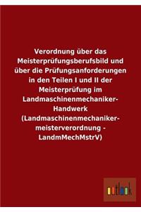 Verordnung Uber Das Meisterprufungsberufsbild Und Uber Die Prufungsanforderungen in Den Teilen I Und II Der Meisterprufung Im Landmaschinenmechaniker-