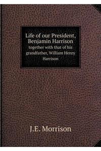 Life of our President, Benjamin Harrison together with that of his grandfather, William Henry Harrison