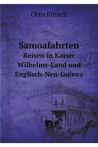 Samoafahrten Reisen in Kaiser Wilhelms-Land Und Englisch-Neu-Guinea