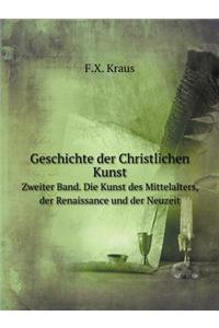 Geschichte Der Christlichen Kunst Zweiter Band. Die Kunst Des Mittelalters, Der Renaissance Und Der Neuzeit