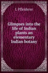 Glimpses into the life of Indian plants an elementary Indian botany