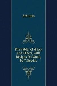 Fables of Ã†sop, and Others, with Designs On Wood, by T. Bewick