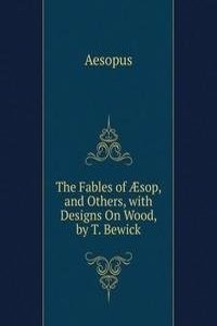 Fables of Ã†sop, and Others, with Designs On Wood, by T. Bewick