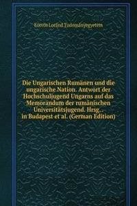 Die Ungarischen Rumanen und die ungarische Nation. Antwort der Hochschuljugend Ungarns auf das Memorandum der rumanischen Universitatsjugend. Hrsg. . in Budapest et al. (German Edition)