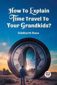 How To Explain Time Travel To Your Grandkids? (Edition2023)