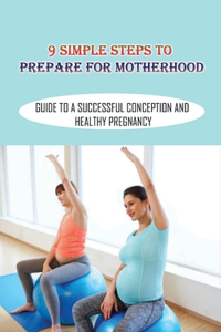 9 Simple Steps To Prepare For Motherhood