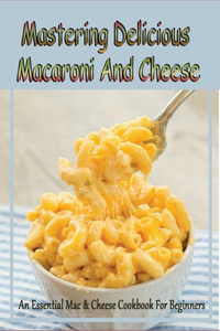 Mastering Delicious Macaroni And Cheese