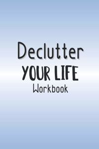 Declutter Your Life Workbook: Decluttering And Organizing Your Home And Personal Life One Step At A Time