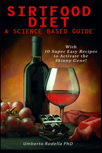Sirtfood Diet, a Science Based Guide: The Beginner's Guide for a Quick and Healthy Weight Loss. Learn How Feeling Good Cooking 10 Super Easy Recipes that will Activate the Power of Skinn