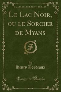 Le Lac Noir, Ou Le Sorcier de Myans (Classic Reprint)