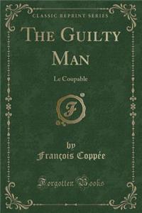 The Guilty Man: Le Coupable (Classic Reprint)