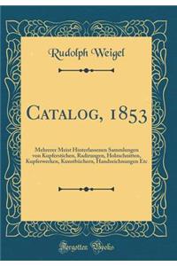 Catalog, 1853: Mehrerer Meist Hinterlassenen Sammlungen Von Kupferstichen, Radirungen, Holzschnitten, Kupferwerken, KunstbÃ¼chern, Handzeichnungen Etc (Classic Reprint)