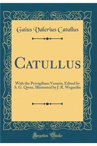 Catullus: With the Pervigilium Veneris, Edited by S. G. Qwen, Illustrated by J. R. Weguelin (Classic Reprint)