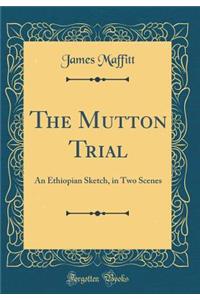 The Mutton Trial: An Ethiopian Sketch, in Two Scenes (Classic Reprint)