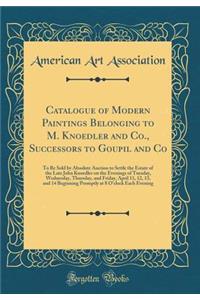 Catalogue of Modern Paintings Belonging to M. Knoedler and Co., Successors to Goupil and Co: To Be Sold by Absolute Auction to Settle the Estate of the Late John Knoedler on the Evenings of Tuesday, Wednesday, Thursday, and Friday, April 11, 12, 13