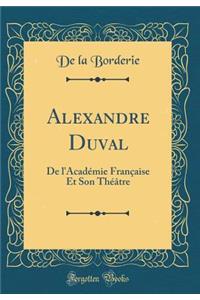 Alexandre Duval: de l'AcadÃ©mie FranÃ§aise Et Son ThÃ©Ã¢tre (Classic Reprint)