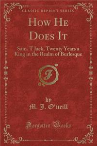 How He Does It: Sam. T Jack, Twenty Years a King in the Realm of Burlesque (Classic Reprint)
