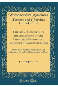 Christian Concord, or the Agreement of the Associated Pastors and Churches of Worcestershire: With Rich; Baxter's Explication and Defence of It, and His Exhortation to Unity (Classic Reprint)