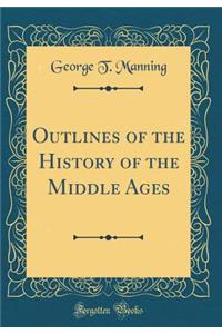 Outlines of the History of the Middle Ages (Classic Reprint)