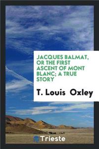 Jacques Balmat: Or, the First Ascent of Mont Blanc