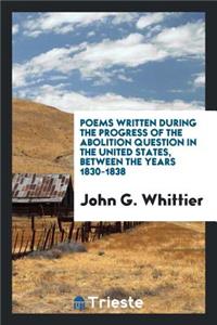 Poems Written During the Progress of the Abolition Question in the United States: Between the Years 1830-1838