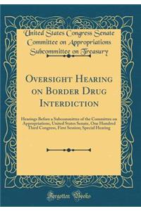 Oversight Hearing on Border Drug Interdiction: Hearings Before a Subcommittee of the Committee on Appropriations, United States Senate, One Hundred Third Congress, First Session; Special Hearing (Classic Reprint)