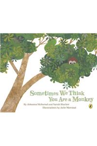 Sometimes We Think You Are A Monkey