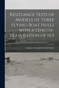 Resistance Tests of Models of Three Flying-boat Hulls With a Length-beam Ration of 10.5