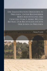Die Emanzipation der Juden in Preussen, unter besonderer Berücksichtigung des Gesetzes vom 11. März 1812. Ein Beitrag zur Rechtsgeschichte der Juden in Preussen