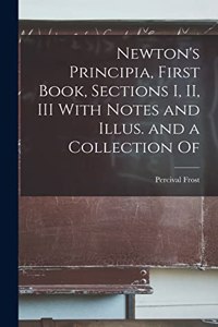 Newton's Principia, First Book, Sections I, II, III With Notes and Illus. and a Collection Of